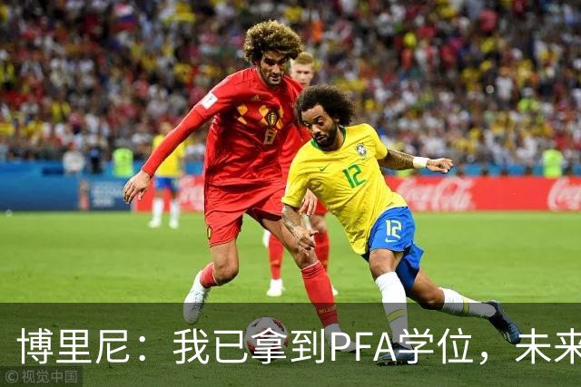 博里尼：我已拿到PFA学位，未来仍想留在足球圈